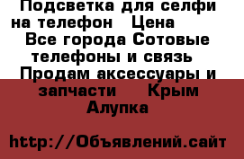 1 Подсветка для селфи на телефон › Цена ­ 990 - Все города Сотовые телефоны и связь » Продам аксессуары и запчасти   . Крым,Алупка